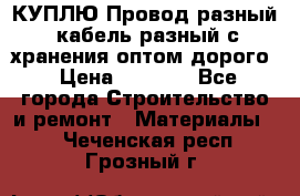 КУПЛЮ Провод разный, кабель разный с хранения оптом дорого › Цена ­ 1 500 - Все города Строительство и ремонт » Материалы   . Чеченская респ.,Грозный г.